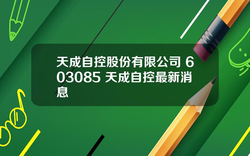 天成自控股份有限公司 603085 天成自控最新消息